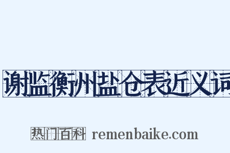 谢监衡州盐仓表近义词是什么意思的图片